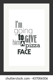 Food quote. Pizza quote. I am going to give him a pizza face.