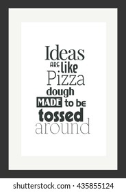 Food quote. Pizza quote. Ideas are like pizza dough, made to be tossed around.