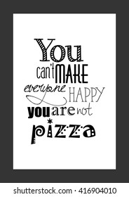 Food quote. Pizza quote. Food inspiring quote. You can not make everyone happy you are not pizza.