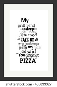 Food quote. Pizza quote. My Girlfriend fell asleep in my arms. And she turned to face me,still asleep,grabbed my face and said "You Gorgeous Pizza."