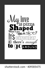 Food quote. Pizza quote. My love is pizza shaped. Won't you have a slice? It's circular, so there's enough to go around.