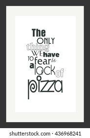 Food quote. Pizza quote. The only thing we have to fear is a lack of pizza.