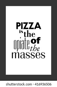 Food quote. Pizza quote. Pizza is the opiate of the masses.
