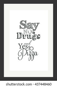 Food quote. Pizza quote. Say No To Drugs And Yes To Pizza.