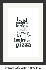 Food quote. Pizza quote. I wish someone would look at me the way my dog looks at pizza.