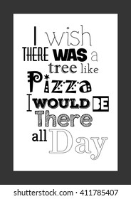 Food quote. Pizza quote.  I wish there was a tree like pizza, i will be there all day.