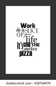 Food quote. Pizza quote. Work is a slice of your life, it is not  the entire pizza.