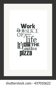 Food quote. Pizza quote. Work is a slice of your life, it is not the entire pizza.