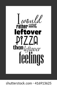 Food quote. Pizza quote. I would rather have leftover pizza than leftover feelings.