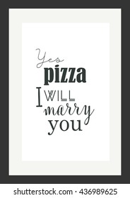 Food quote. Pizza quote. Yes,pizza i will marry you.