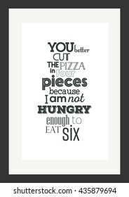 Food quote. Pizza quote. You better cut the pizza in four pieces because I'm not hungry enough to eat six.