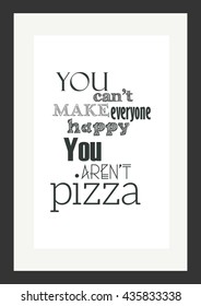 Food quote. Pizza quote. You can not make everyone happy you are not pizza.