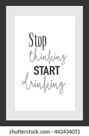 Food quote. Stop thinking, start drinking.