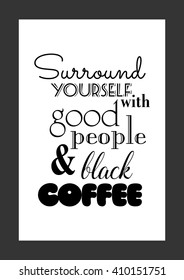 Food quote. Surround yourself with good people and black coffee.