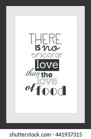 Food quote. There is no sincerer love than the love of food.