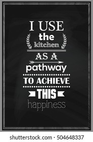 Food quote. I use the kitchen as a pathway to achieve this happiness.