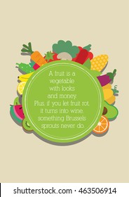 Food Quote. Vegetable Quote. A fruit is a vegetable with looks and money. Plus, if you let fruit rot, it turns into wine, something Brussels sprouts never do.