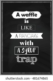 Food quote. A waffle is like a pancake with a syrup trap.
