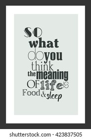 Food quote. so what do you think the meaning of life is? food and sleep