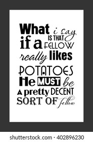 Food quote. What I say is that, if a fellow really likes potatoes, he must be a pretty decent sort of fellow.