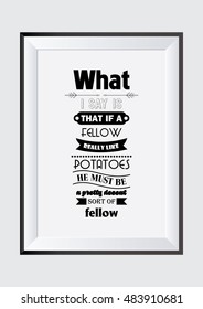 Food Quote. What i say is that if a man really likes potatoes he must be a pretty decent sort of fellow.
