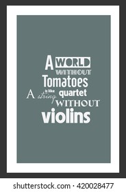 Food quote. A world without tomatoes is like a string quartet without violins.
