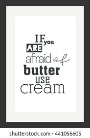 Food quote. If you are afraid of butter use cream.