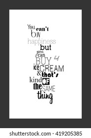 Food quote. You can not buy happiness but you can buy ice cream. and that is kind of the same thing.