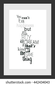 Food quote. You can not buy happiness but you can buy ice cream and that's kind of the same thing.