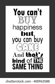 Food quote. You can't buy happiness but you can buy cake. And that's kind of the same thing.