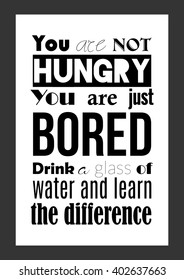 Food quote. You Are Not Hungry, Just Bored. Drink a Glass Of Water and Feel the Difference. 