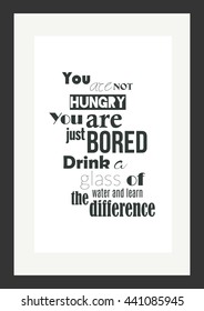 Food quote. You are not hungry you are bored drink some water and learn the difference.