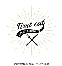 Food related typography quote background with sunburst, fork, knife. Foodstuffs badge, seal, element, symbols. First eat then do everything else. Vector vintage emblem illustration for prints or web