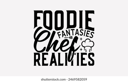 Foodie Fantasies Chef Realities - Cooking T- Shirt Design, Hand Written Vector T Shirt Design, Calligraphy Graphic Illustration For Prints On Bags, Posters Vector Template.