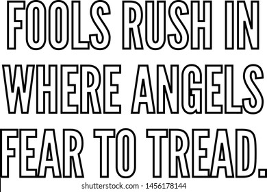 Fools rush in where angels fear to tread