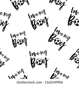 Football fan seamless pattern with love my boy sign. Graphic black sketch t-shirt design with european football or soccer ball and text on white background. Vector illustration.