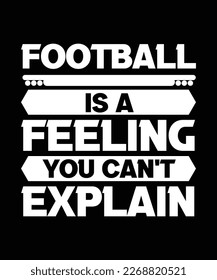 FOOTBALL IS A FEELING YOU CAN'T EXPLAIN. T-SHIRT DESIGN. PRINT TEMPLATE. TYPOGRAPHY VECTOR ILLUSTRATION.