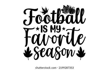 Football Is My Favorite Season - Thanksgiving T-shirt Design, Handmade calligraphy vector illustration, Calligraphy graphic design, EPS, SVG Files for Cutting, bag, cups, card