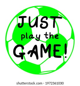 Football soccer just play the game hand-drawn for design cards, invitations, gift cards, flyers, tee shirts