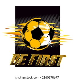 Football t shirt design Be first. Grunge Soccer ball illustration in black, yellow and whte colors . Sport poster for boy.