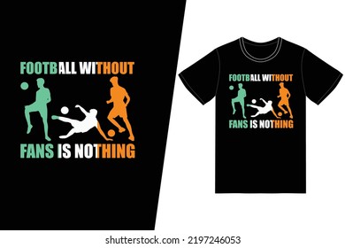 Football without fans is nothing Soccer design. Soccer t-shirt design vector. For t-shirt print and other uses.