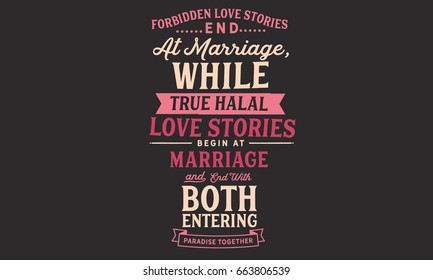 Forbidden Love stories end at marriage, While true Halal love stories begin at marriage and end with both entering Paradise Together.
