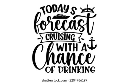 Today’s forecast cruising with a chance of drinking - Cruise t shirt and svg design, SVG Files for Cutting, typography design, Calligraphy graphic design, can you download this Design, EPS, 10