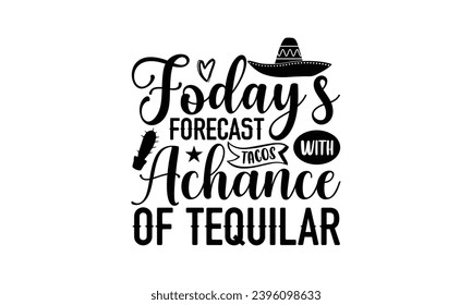 Foday’s forecast tacos with achance of tequilar- Cinco de Mayo T-shirt design, Hand drawn lettering phrase for  Cutting Machine, Silhouette Cameo, Cricut, Vector illustration Template