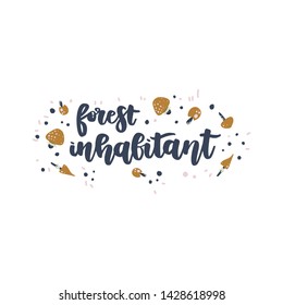 Forest inhabitant hand drawn vector lettering with mushrooms.  Handdrawn quote, slogan.  Nature poster, banner, greeting card design element.