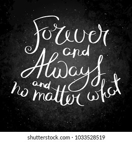 Forever and always and no matter what. Inspirational vector hand drawn quote. Chalk lettering on blackboard. Motivation saying for cards, posters and t-shirt