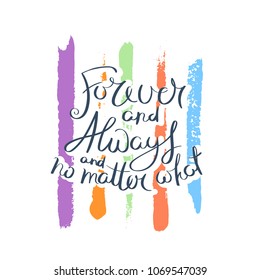 Forever and always and no matter what. Hand drawn motivation quote. Creative vector typography concept for design and printing. Ready for cards, t-shirts, labels, stickers, posters.