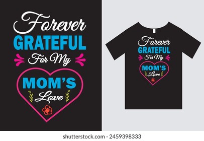 Forever Grateful For My Mom's Love , Mother's Day T-Shirt Design Vector File , Typography T-Shirt Design , Mom T-Shirt Design