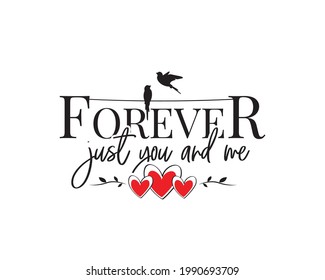 Forever just you and me, vector. Wording design isolated on white background, lettering. Wall decals, wall art, artwork home art decoration. Romantic love quote. Poster design