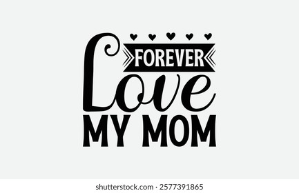 Forever Love My Mom - Mom T-Shirt Design, Illustration Written Vector T Shirt Design, Bags, Posters, Cards, Isolated On White Background.